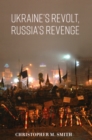 Image for Ukraine&#39;s revolt, Russia&#39;s revenge  : revolution, invasion, and a United States Embassy