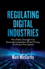 Image for Regulating digital industries: how public oversight can encourage competition, protect privacy, and ensure free speech