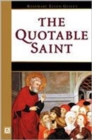 Image for The Quotable Saint : Words of Wisdom from Thomas Aquinas to Vincent De Paul