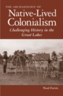 Image for The Archaeology of Native-Lived Colonialism : Challenging History in the Great Lakes