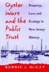 Image for Oyster Wars and the Public Trust : Property, Law, and Ecology in New Jersey History