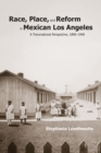 Image for Race, Place, and Reform in Mexican Los Angeles : A Transnational Perspective, 1890?1940
