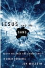 Image for Jesus and the gang  : youth violence and Christianity in urban Honduras