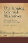 Image for Challenging Colonial Narratives : Nineteenth-Century Great Lakes Archaeology