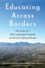 Image for Educating Across Borders : The Case of a Dual Language Program on the U.S.-Mexico Border