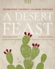 Image for A desert feast  : celebrating Tucson&#39;s culinary heritage
