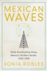 Image for Mexican Waves : Radio Broadcasting Along Mexico&#39;s Northern Border, 1930–1950