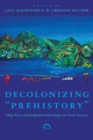 Image for Decolonizing &quot;prehistory&quot;  : deep time and indigenous knowledges in North America