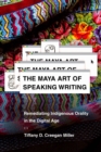 Image for The Maya art of speaking writing  : remediating Indigenous orality in the digital age
