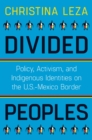 Image for Divided Peoples : Policy, Activism, and Indigenous Identities on the U.S.-Mexico Border