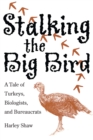 Image for Stalking the big bird: a tale of turkeys, biologists, and bureaucrats