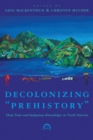 Image for Decolonizing &quot;prehistory&quot;  : deep time and Indigenous knowledges in North America