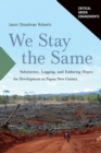 Image for We Stay the Same : Subsistence, Logging, and Enduring Hopes for Development in Papua New Guinea