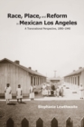 Image for Race, Place, and Reform in Mexican Los Angeles: A Transnational Perspective, 1890-1940