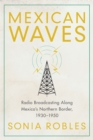 Image for Mexican Waves : Radio Broadcasting Along Mexico&#39;s Northern Border, 1930-1950