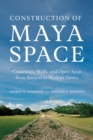 Image for Construction of Maya Space : Causeways, Walls, and Open Areas from Ancient to Modern Times