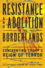 Image for Resistance and abolition in the borderlands  : confronting Trump&#39;s reign of terror