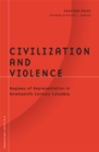 Image for Civilization and violence  : regimes of representation in nineteenth-century Colombia