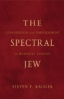 Image for The spectral Jew  : conversion and embodiment in medieval Europe