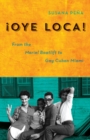 Image for Oye loca  : from the Mariel boatlift to gay Cuban Miami