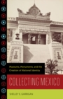 Image for Collecting Mexico  : museums, monuments, and the creation of national identity