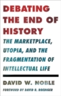 Image for Debating the end of history  : the marketplace, utopia, and the fragmentation of intellectual life