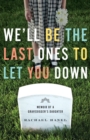 Image for We&#39;ll be the last ones to let you down  : memoir of a gravedigger&#39;s daughter