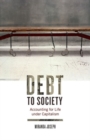 Image for Debt to society  : accounting for life under capitalism
