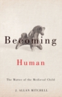 Image for Becoming human  : the matter of the medieval child