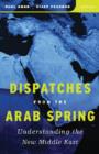 Image for Dispatches from the Arab Spring  : understanding the new Middle East