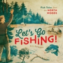 Image for Let&#39;s go fishing!  : fish tales from the North Woods