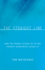 Image for The straight line  : how the fringe science of ex-gay therapy reoriented sexuality