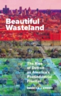Image for Beautiful wasteland  : the rise of Detroit as America&#39;s postindustrial frontier