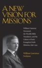 Image for A new vision for missions  : William Cameron Townsend, the Wycliffe Bible translators, and the culture of early evangelical faith missions, 1917-1945