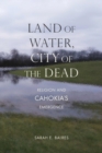 Image for Land of Water, City of the Dead : Religion and Cahokia&#39;s Emergence