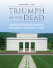 Image for Triumph of the Dead : American World War II Cemeteries, Monuments, and Diplomacy in France