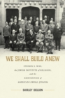 Image for We shall build anew  : Stephen S. Wise, the Jewish Institute of Religion, and the reinvention of American liberal Judaism