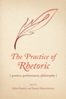 Image for The Practice of Rhetoric : Poetics, Performance, Philosophy