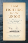 Image for I am fighting for the Union  : the Civil War letters of naval officer Henry Willis Wells