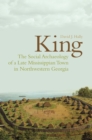 Image for King  : the social archaeology of a late Mississippian town in northwestern Georgia
