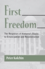 Image for First freedom  : the responses of Alabama&#39;s blacks to emancipation and Reconstruction