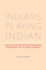 Image for Indians playing Indian  : multiculturalism and contemporary indigenous art in North America