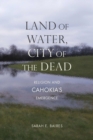 Image for Land of Water, City of the Dead : Religion and Cahokia&#39;s Emergence
