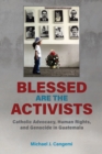 Image for Blessed Are the Activists : Catholic Advocacy, Human Rights, and Genocide in Guatemala