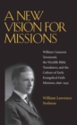 Image for A new vision for missions: William Cameron Townsend, the Wycliffe Bible translators, and the culture of early evangelical faith missions, 1917-1945