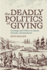 Image for The deadly politics of giving: exchange and violence at Ajacan, Roanoke, and Jamestown
