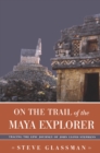 Image for On the trail of the Maya explorer: tracing the epic journey of John Lloyd Stephens
