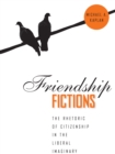 Image for Friendship fictions: the rhetoric of citizenship in the liberal imaginary
