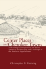 Image for Center Places and Cherokee Towns: Archaeological Perspectives on Native American Architecture and Landscape in the Southern Appalachians