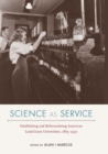 Image for Science as Service: Establishing and Reformulating American Land-Grant Universities, 1865-1930
